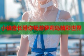小镇舍长带你畅游萝莉岛精彩世界