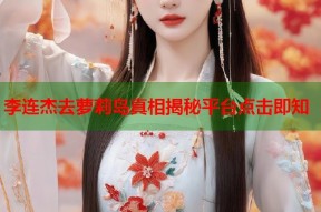 李连杰去萝莉岛真相揭秘平台点击即知