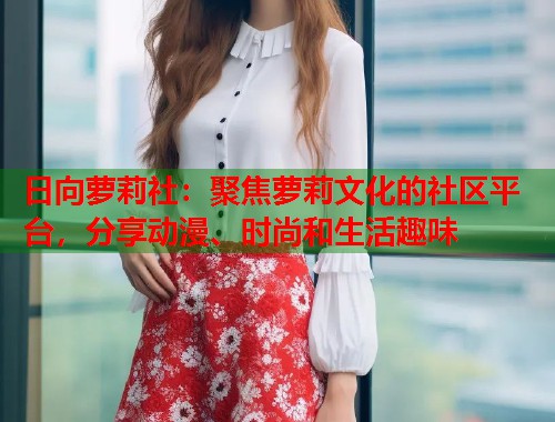 日向萝莉社：聚焦萝莉文化的社区平台，分享动漫、时尚和生活趣味  第1张